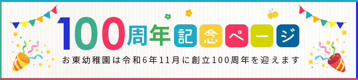 100周年記念ページ お東幼稚園は令和6年11月に創立100周年を迎えます